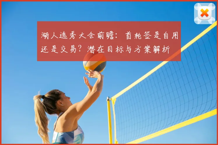 湖人选秀大会前瞻:首轮签是自用还是交易?潜在目标与方案解析