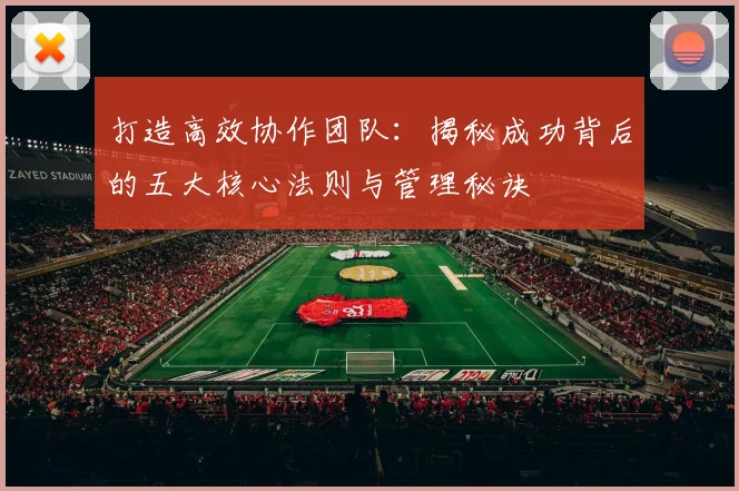 打造高效协作团队:揭秘成功背后的五大核心法则与管理秘诀
