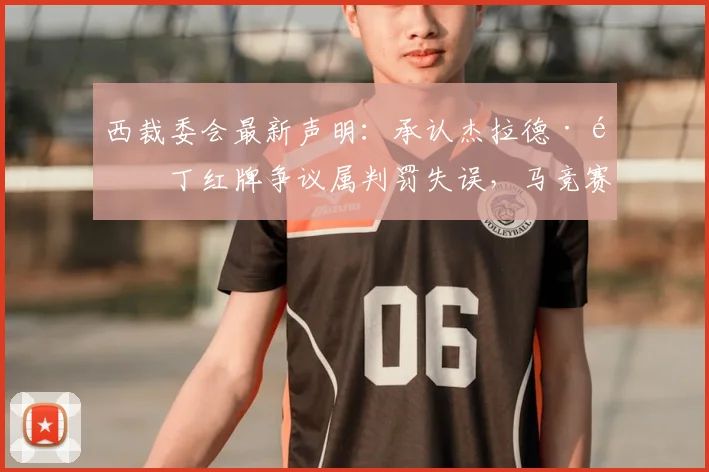 西裁委会最新声明：承认杰拉德·马丁红牌争议属判罚失误，马竞赛后表态引关注