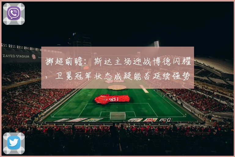 挪超前瞻:斯达主场迎战博德闪耀,卫冕冠军状态成疑能否延续强势?