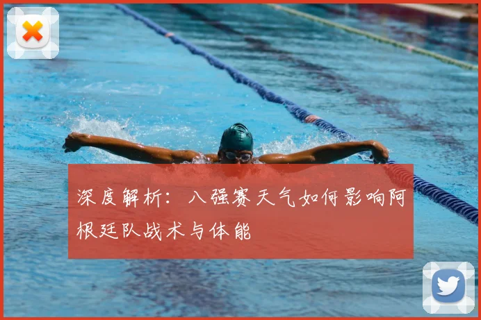 深度解析：八强赛天气如何影响阿根廷队战术与体能